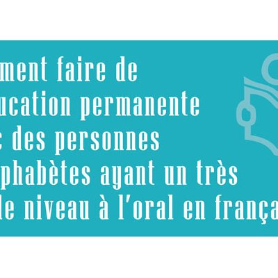 Comment faire de l’éducation permanente avec des personnes analphabètes ayant un très faible niveau à l’oral en français ?